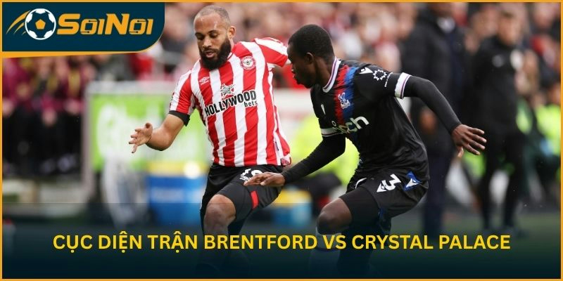 Nhận định cục diện trận Brentford vs Crystal Palace