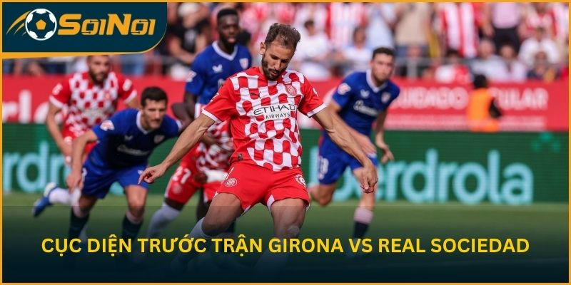 Nhận định cục diện trước trận Girona vs Real Sociedad