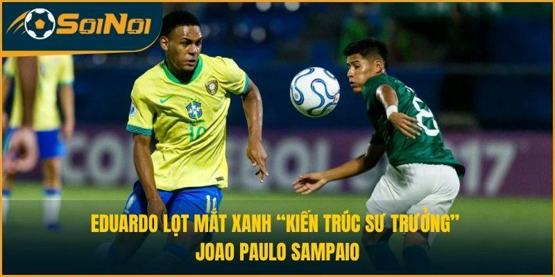Eduardo lọt mắt xanh “kiến trúc sư trưởng” Joao Paulo Sampaio