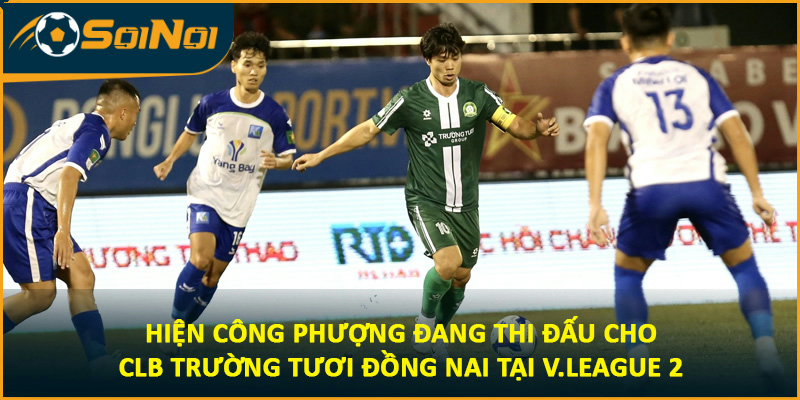 Hiện Công Phượng đang thi đấu cho CLB Trường Tươi Đồng Nai tại V.League 2