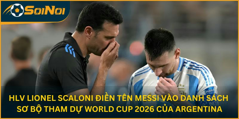 HLV Lionel Scaloni điền tên Messi vào danh sách sơ bộ tham dự World Cup 2026 của Argentina