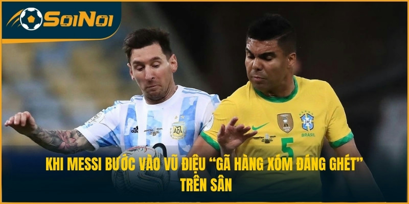 Khi Messi bước vào vũ điệu “gã hàng xóm đáng ghét” trên sân