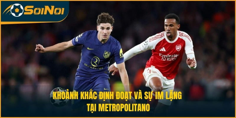 Khoảnh khắc định đoạt và sự im lặng tại Metropolitano