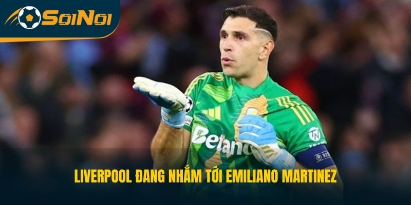Liverpool đang nhắm tới Emiliano Martinez 