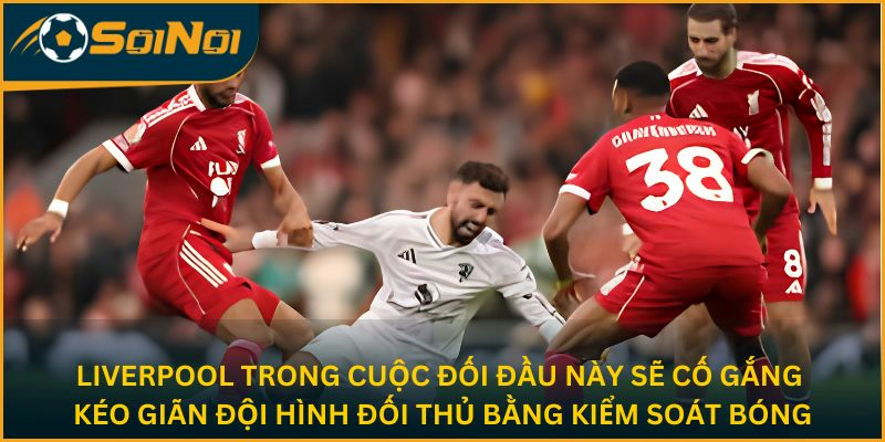 Liverpool trong cuộc đối đầu này sẽ cố gắng kéo giãn đội hình đối thủ bằng kiểm soát bóng