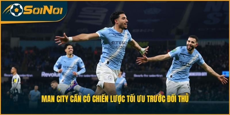 Man City cần có chiến lược tối ưu trước đối thủ