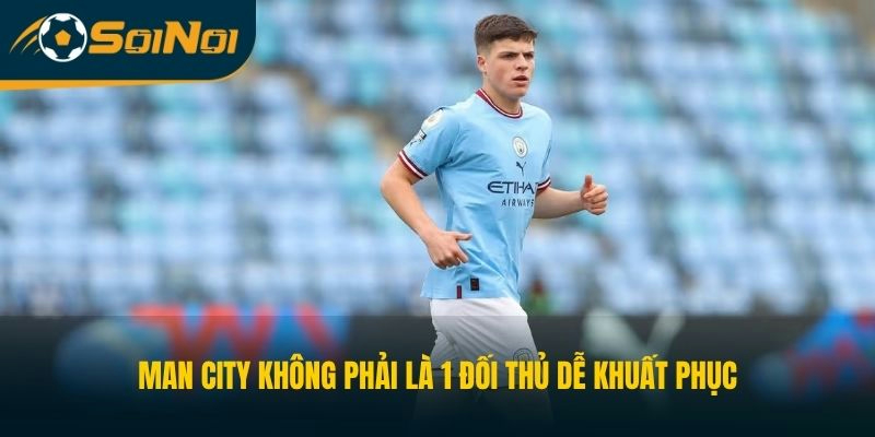 Man City không phải là 1 đối thủ dễ khuất phục
