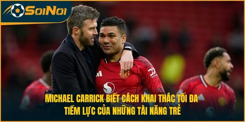 Michael Carrick biết cách khai thác tối đa tiềm lực của những tài năng trẻ