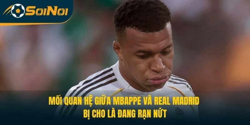 Mối quan hệ giữa Mbappe và Real Madrid bị cho là đang rạn nứt