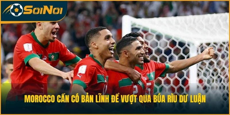 Morocco cần có bản lĩnh để vượt qua búa rìu dư luận