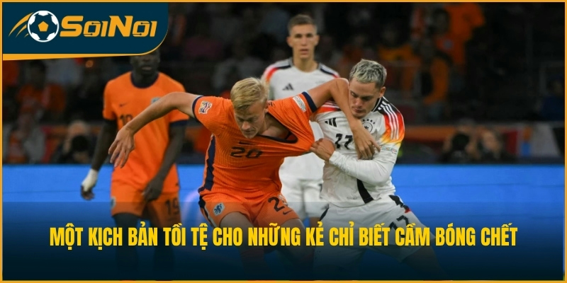 Một kịch bản tồi tệ cho những kẻ chỉ biết cầm bóng chết