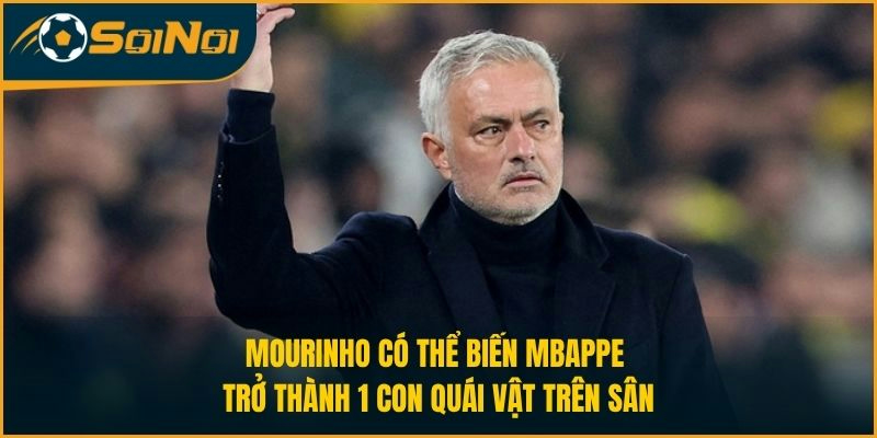 Mourinho có thể biến Mbappe trở thành 1 con quái vật trên sân