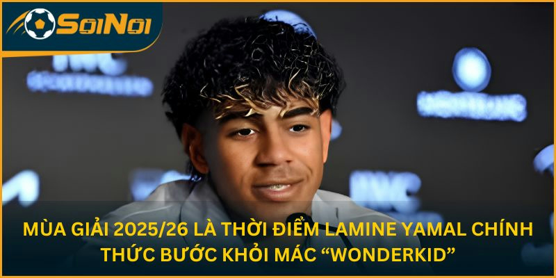 Mùa giải 2025/26 là thời điểm Lamine Yamal chính thức bước khỏi mác “wonderkid”