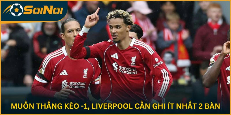 Muốn thắng kèo -1, Liverpool cần ghi ít nhất 2 bàn