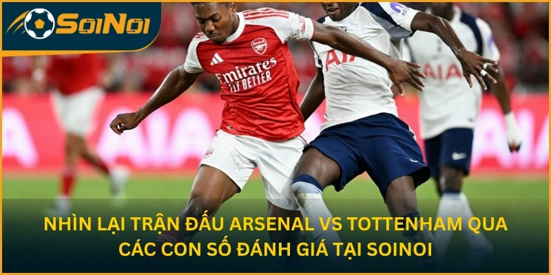 Nhìn lại trận đấu Arsenal vs Tottenham qua đánh giá tại Soinoi