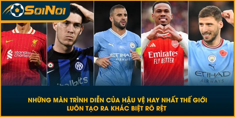 Những màn trình diễn của hậu vệ hay nhất thế giới luôn tạo ra khác biệt rõ rệt