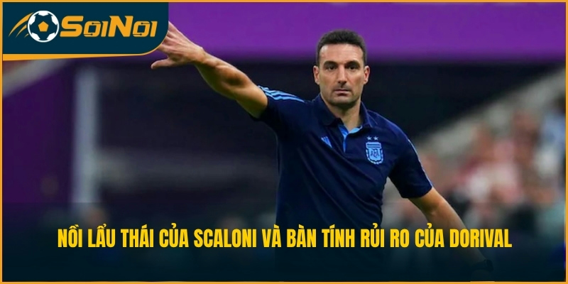 Nồi lẩu Thái của Scaloni và bàn tính rủi ro của Dorival