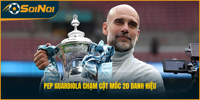 Pep Guardiola chạm cột mốc 20 danh hiệu