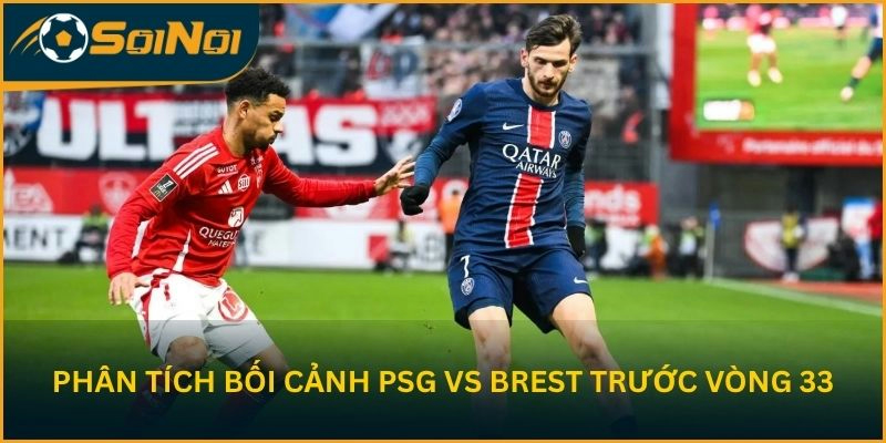 Phân tích bối cảnh PSG vs Brest trước vòng 33
