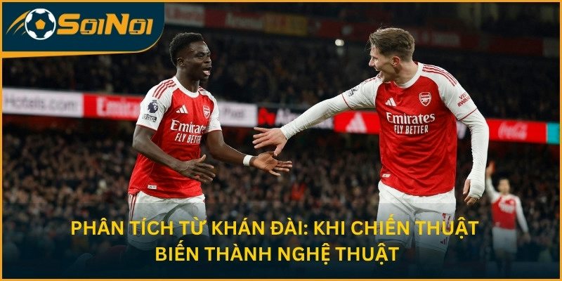Phân tích từ khán đài: Khi chiến thuật biến thành nghệ thuật 