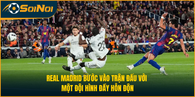 Real Madrid bước vào trận đấu với một đội hình đầy hỗn độn