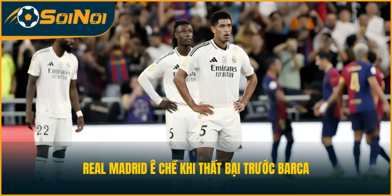 Real Madrid ê chề khi thất bại trước Barca