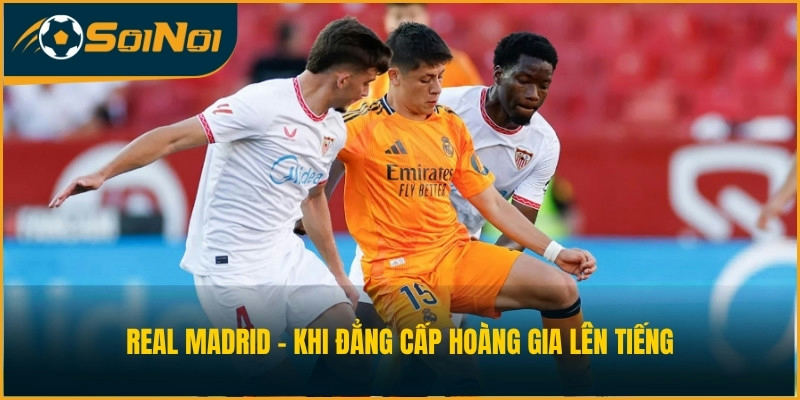 Real Madrid - Khi đẳng cấp Hoàng gia lên tiếng