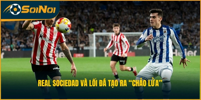Real Sociedad và lối đá tạo ra “chảo lửa”