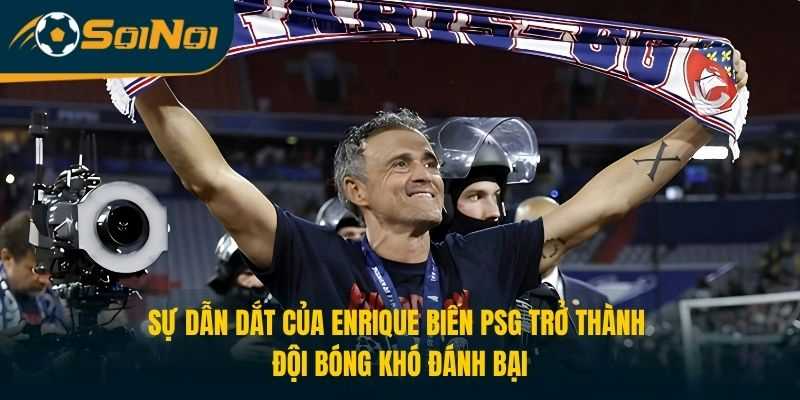 Sự dẫn dắt của Enrique biến PSG trở thành đội bóng khó đánh bại