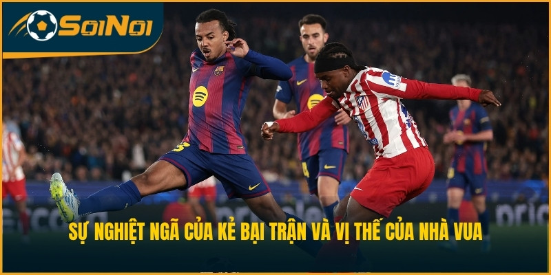 Sự nghiệt ngã của kẻ bại trận và vị thế của nhà vua