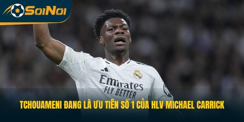 Tchouameni đang là ưu tiên số 1 của HLV Michael Carrick
