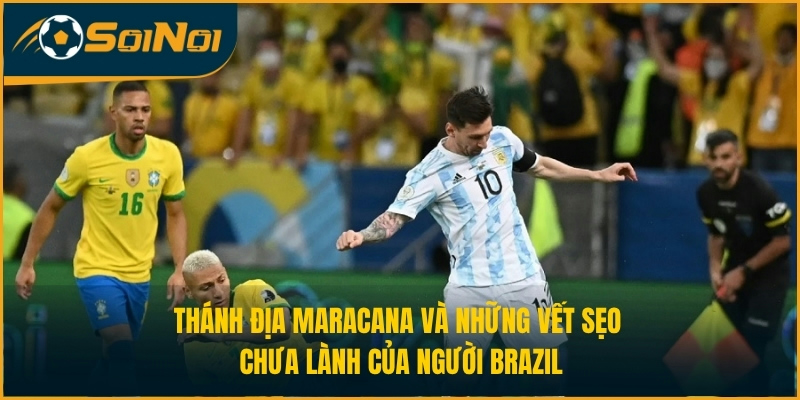 Thánh địa Maracana và những vết sẹo chưa lành của người Brazil