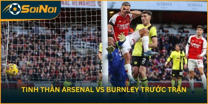 Tinh thần Arsenal vs Burnley trước vòng 37 EPL