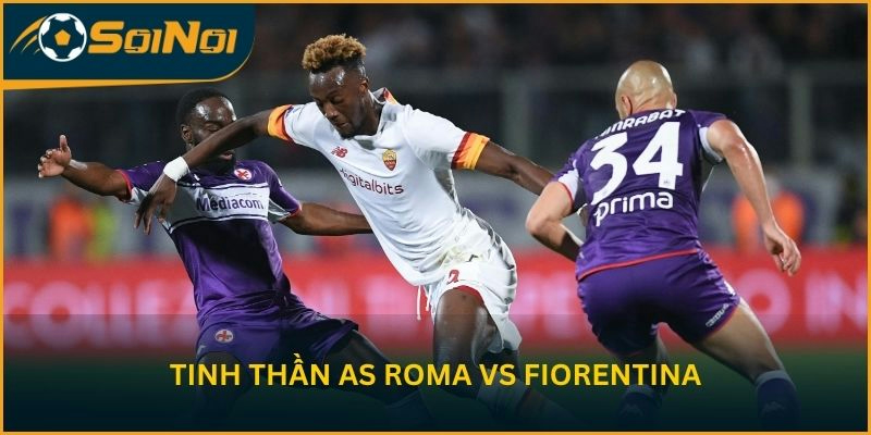 Tinh thần AS Roma vs Fiorentina trước vòng 35 Serie A