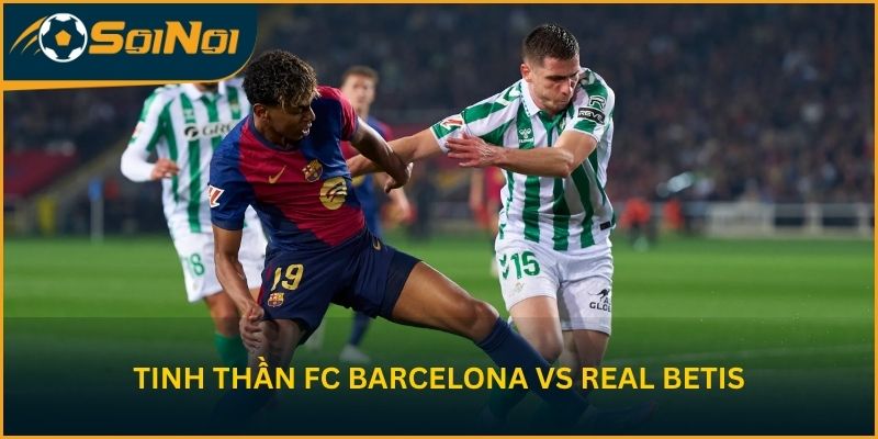 Tinh thần FC Barcelona vs Real Betis trước vòng 37