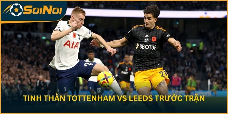 Tinh thần Tottenham vs Leeds trước vòng 36