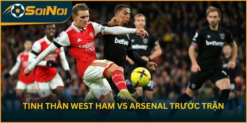 Tinh thần West Ham vs Arsenal trước vòng 36