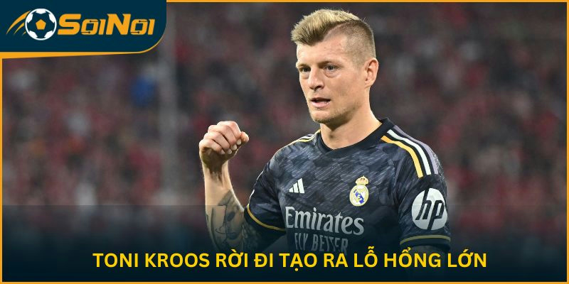 Toni Kroos rời đi tạo ra lỗ hổng lớn