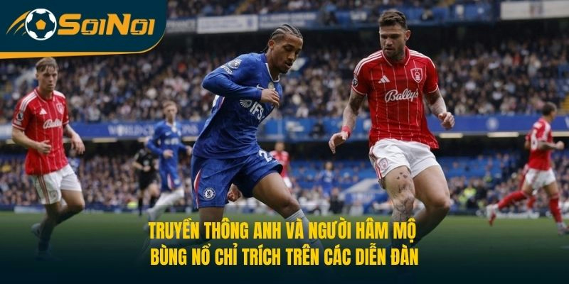 Truyền thông Anh và người hâm mộ bùng nổ chỉ trích trên các diễn đàn