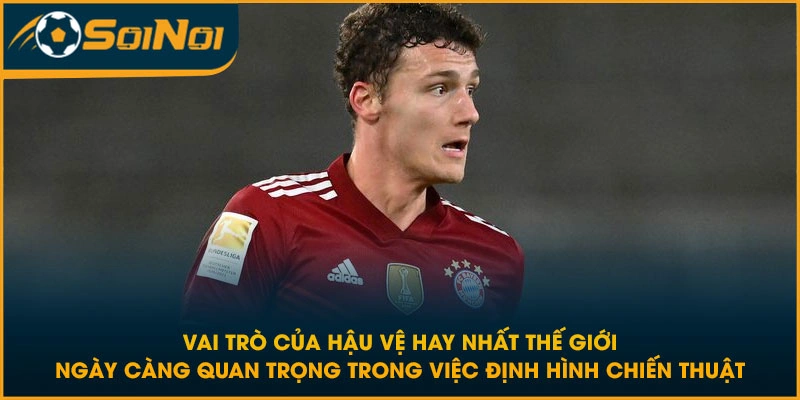 Vai trò của hậu vệ hay nhất thế giới ngày càng quan trọng trong việc định hình chiến thuật