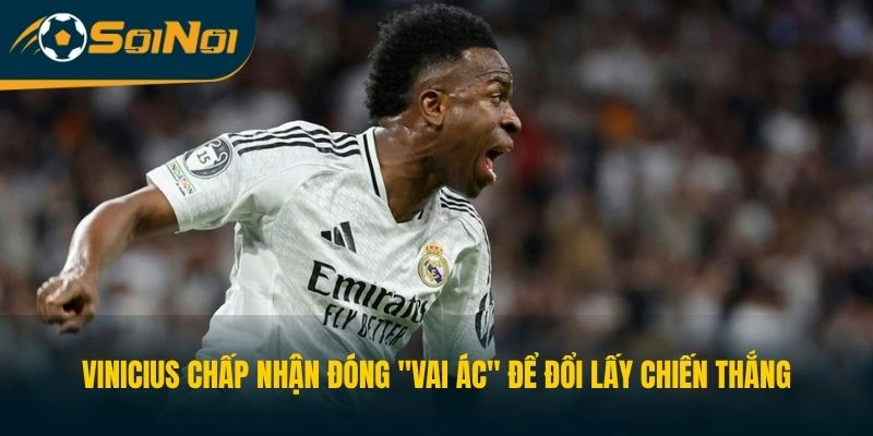 Vinicius chấp nhận đóng "vai ác" để đổi lấy chiến thắng
